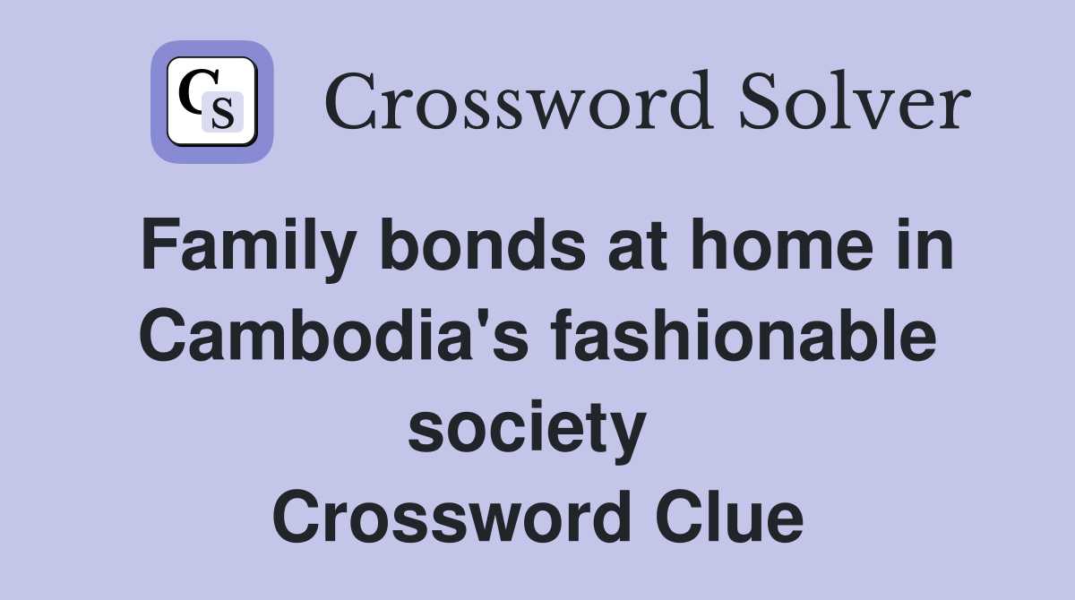 Family bonds at home in Cambodia's fashionable society  Crossword Clue