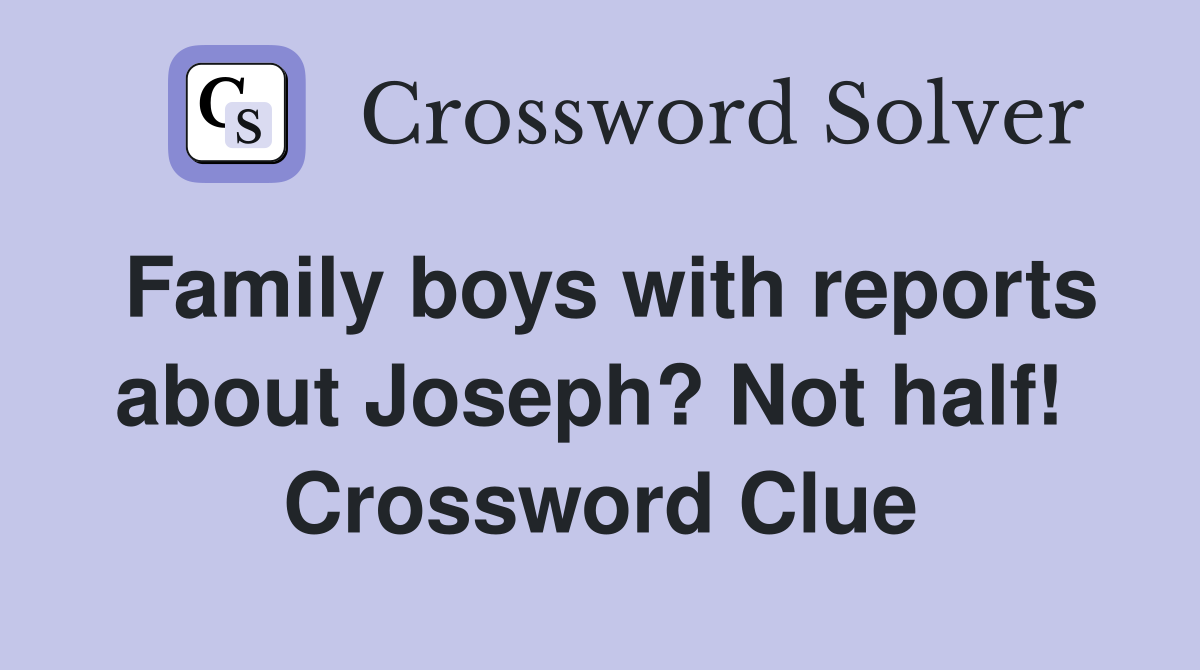 Family boys with reports about Joseph? Not half!  Crossword Clue