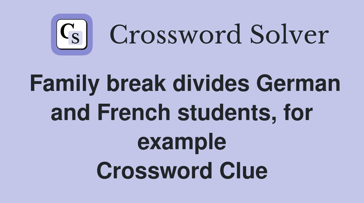 Family break divides German and French students, for example Crossword Clue