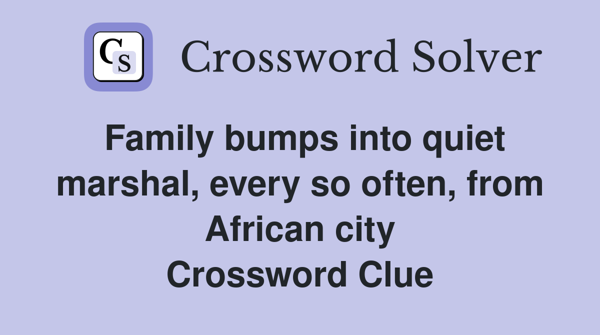 Family bumps into quiet marshal, every so often, from African city Crossword Clue