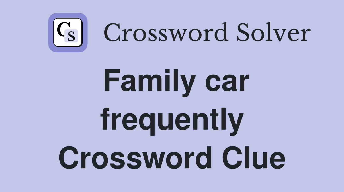 Family car frequently Crossword Clue