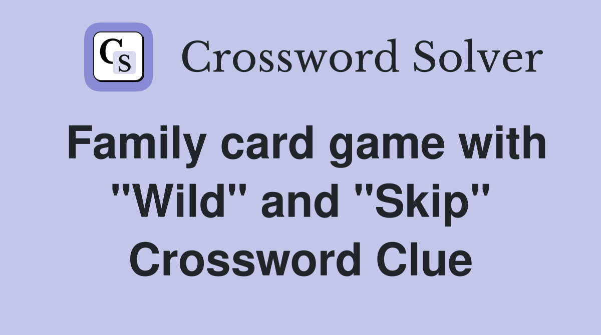 Family card game with "Wild" and "Skip" Crossword Clue