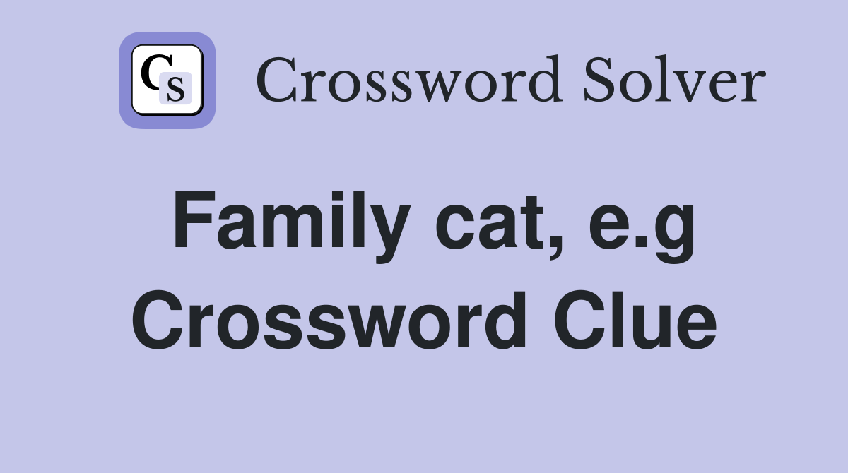 Family cat, e.g Crossword Clue