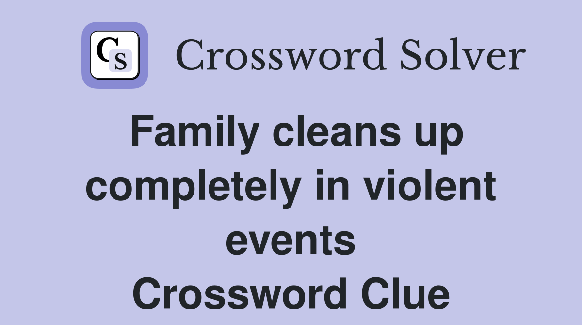 Family cleans up completely in violent events Crossword Clue