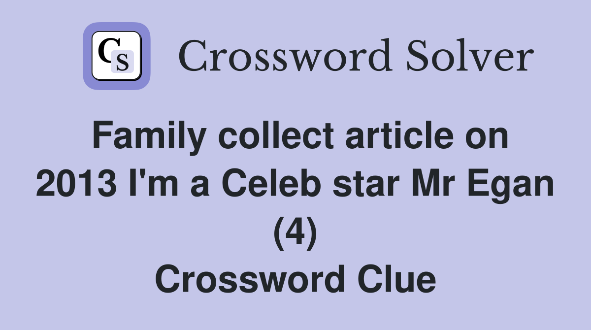 Family collect article on 2013 I'm a Celeb star Mr Egan (4) Crossword Clue