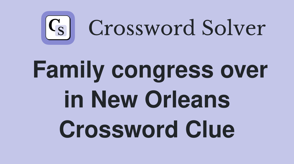 Family congress over in New Orleans Crossword Clue