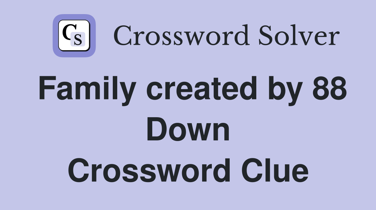 Family created by 88 Down Crossword Clue