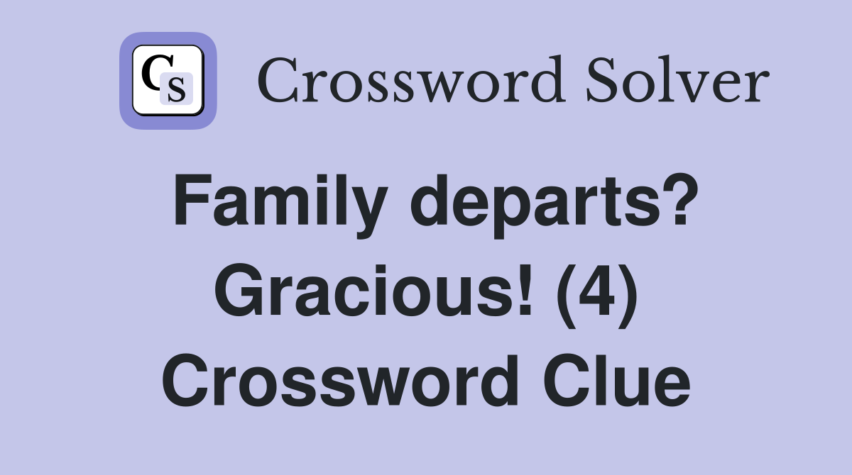 Family departs? Gracious! (4) Crossword Clue