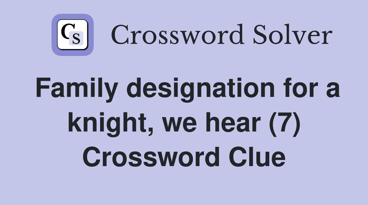 Family designation for a knight, we hear (7) Crossword Clue