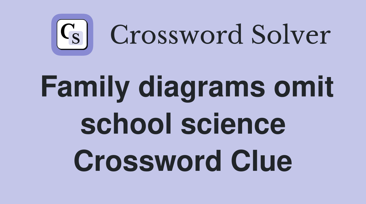 Family diagrams omit school science Crossword Clue