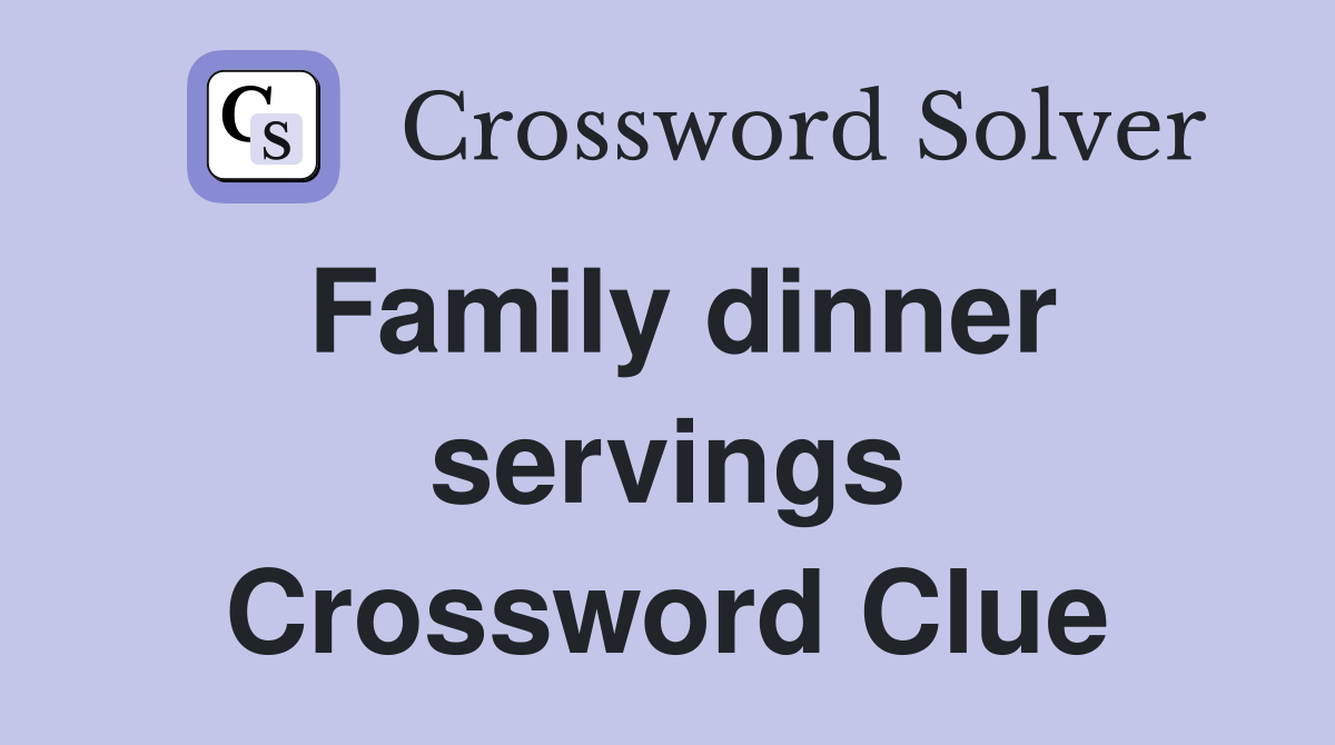 Family dinner servings Crossword Clue