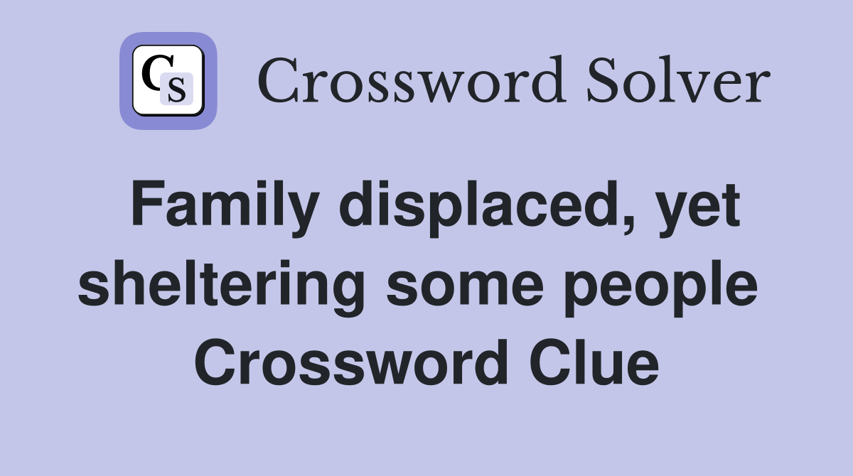 Family displaced, yet sheltering some people  Crossword Clue