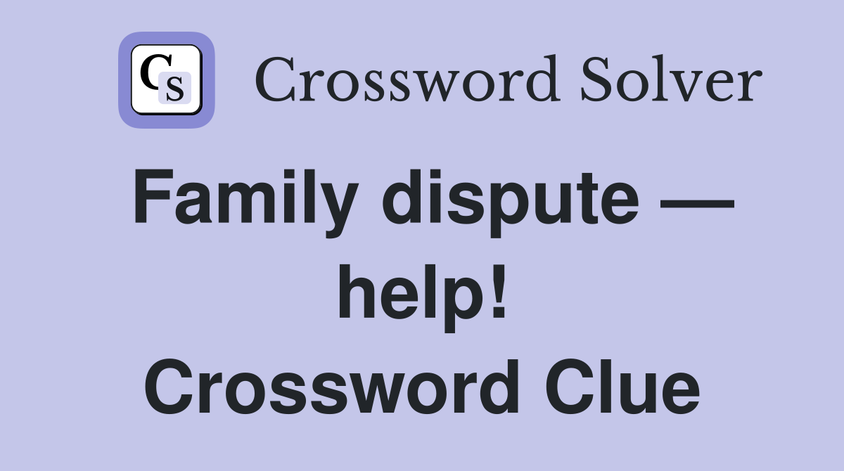 Family dispute — help! Crossword Clue