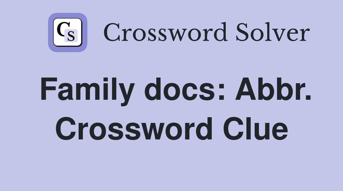 Family docs: Abbr. Crossword Clue