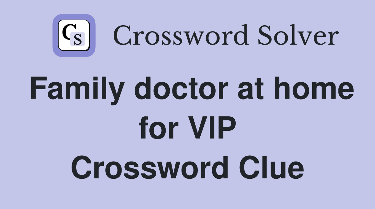 Family doctor at home for VIP Crossword Clue