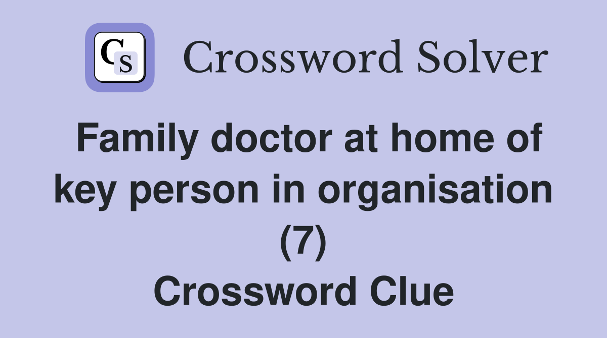 Family doctor at home of key person in organisation (7) Crossword Clue