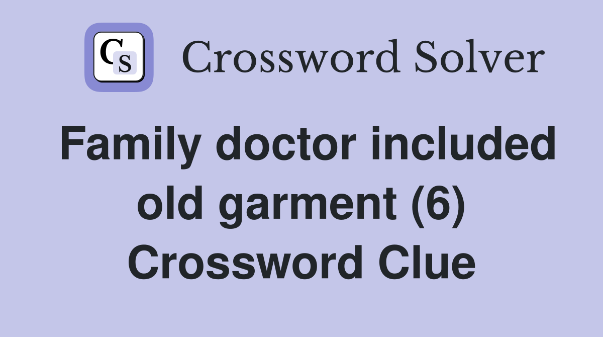 Family doctor included old garment (6) Crossword Clue