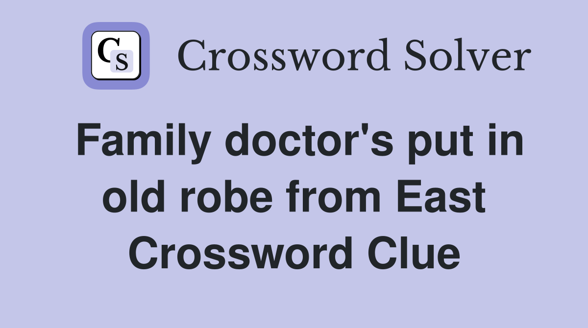 Family doctor's put in old robe from East Crossword Clue