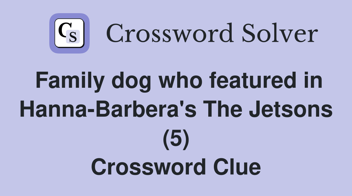 Family dog who featured in Hanna-Barbera's The Jetsons (5) Crossword Clue