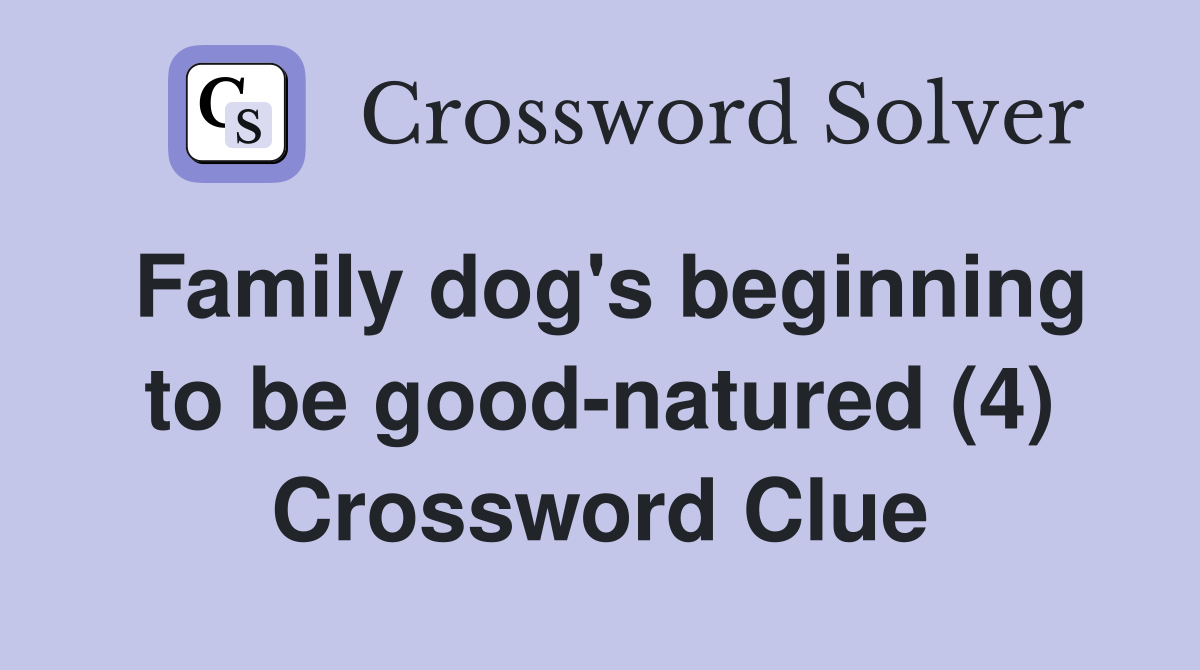 Family dog's beginning to be good-natured (4) Crossword Clue