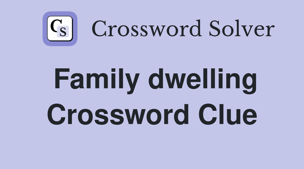 Family dwelling Crossword Clue