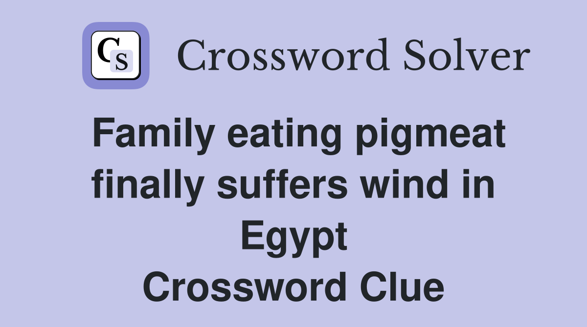 Family eating pigmeat finally suffers wind in Egypt Crossword Clue