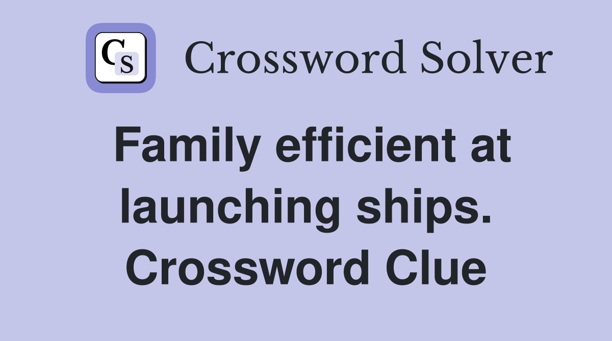 Family efficient at launching ships. Crossword Clue