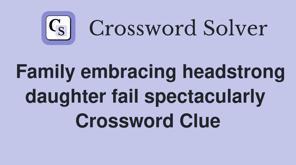 Family embracing headstrong daughter fail spectacularly  Crossword Clue