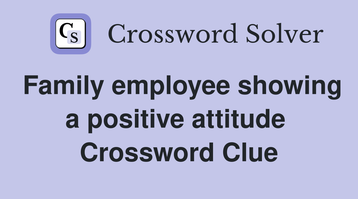 Family employee showing a positive attitude  Crossword Clue