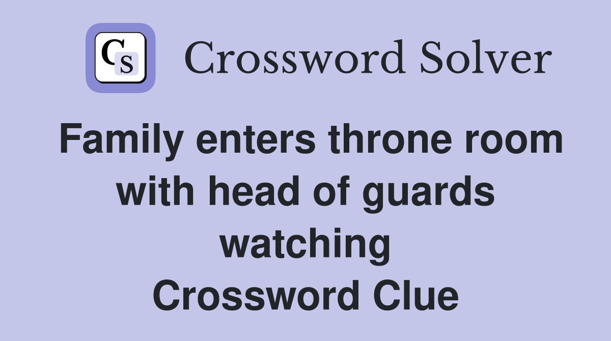 Family enters throne room with head of guards watching Crossword Clue