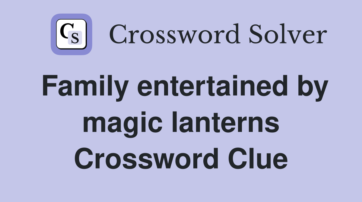 Family entertained by magic lanterns Crossword Clue