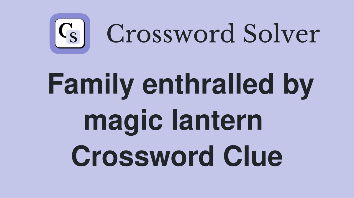 Family enthralled by magic lantern  Crossword Clue