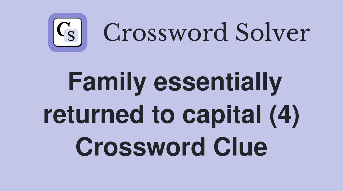 Family essentially returned to capital (4) Crossword Clue