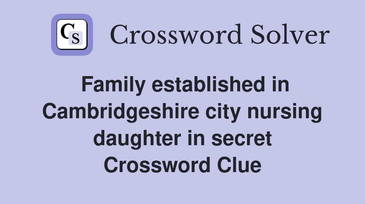 Family established in Cambridgeshire city nursing daughter in secret Crossword Clue