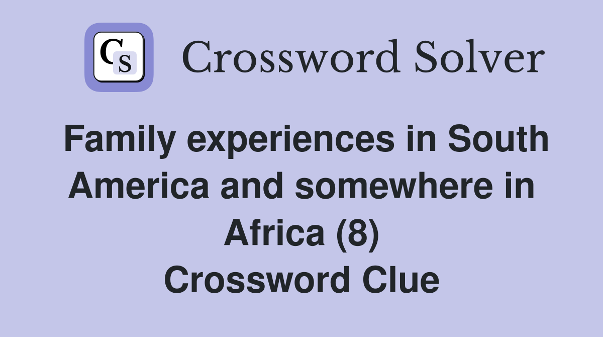 Family experiences in South America and somewhere in Africa (8) Crossword Clue