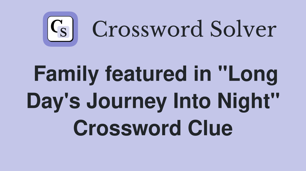 Family featured in "Long Day's Journey Into Night" Crossword Clue