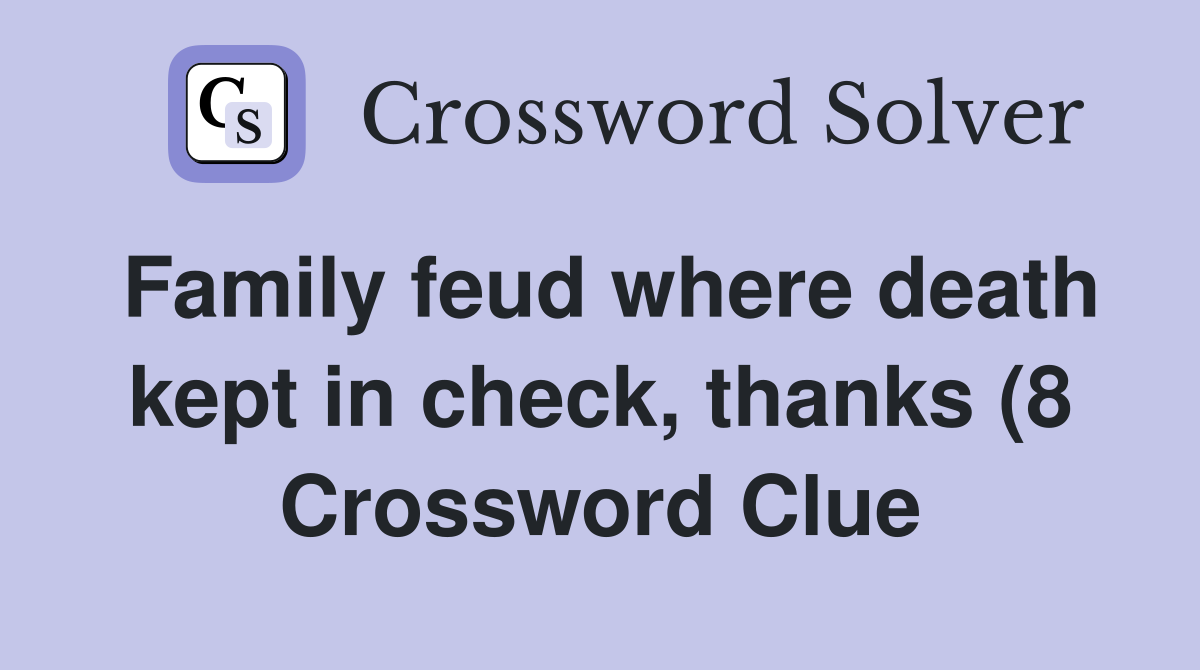Family feud where death kept in check thanks (8) Crossword Clue Family feud where death kept in check thanks (8) Crossword Clue
