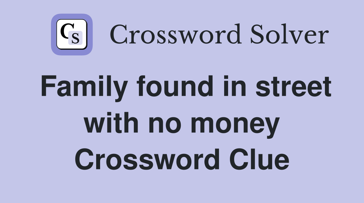 Family found in street with no money Crossword Clue