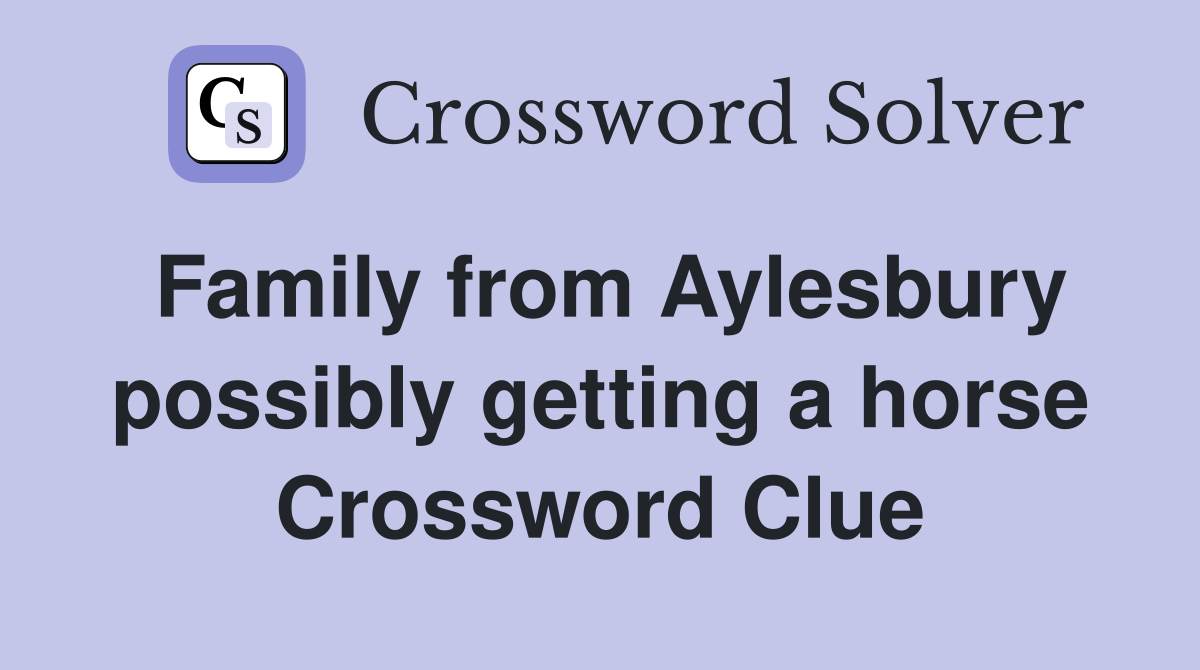 Family from Aylesbury possibly getting a horse Crossword Clue