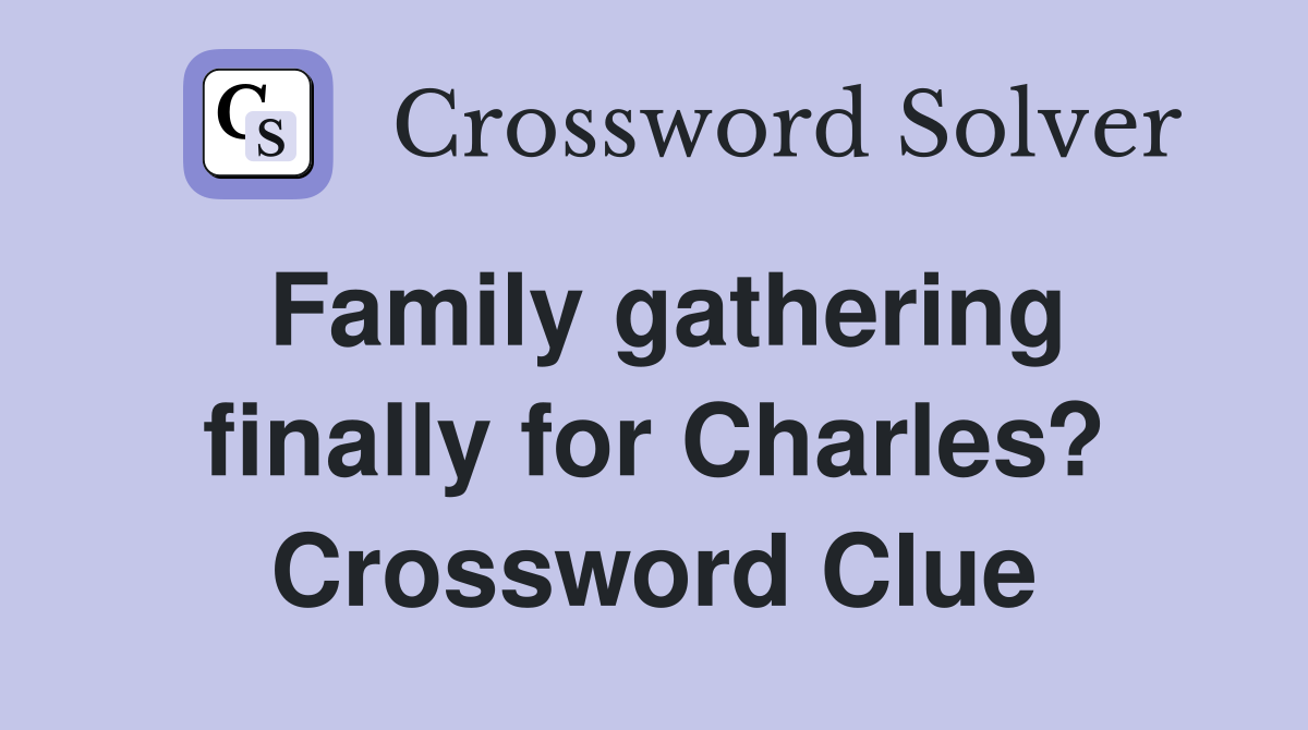 Family gathering finally for Charles? Crossword Clue