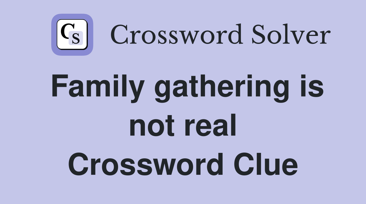 Family gathering is not real Crossword Clue