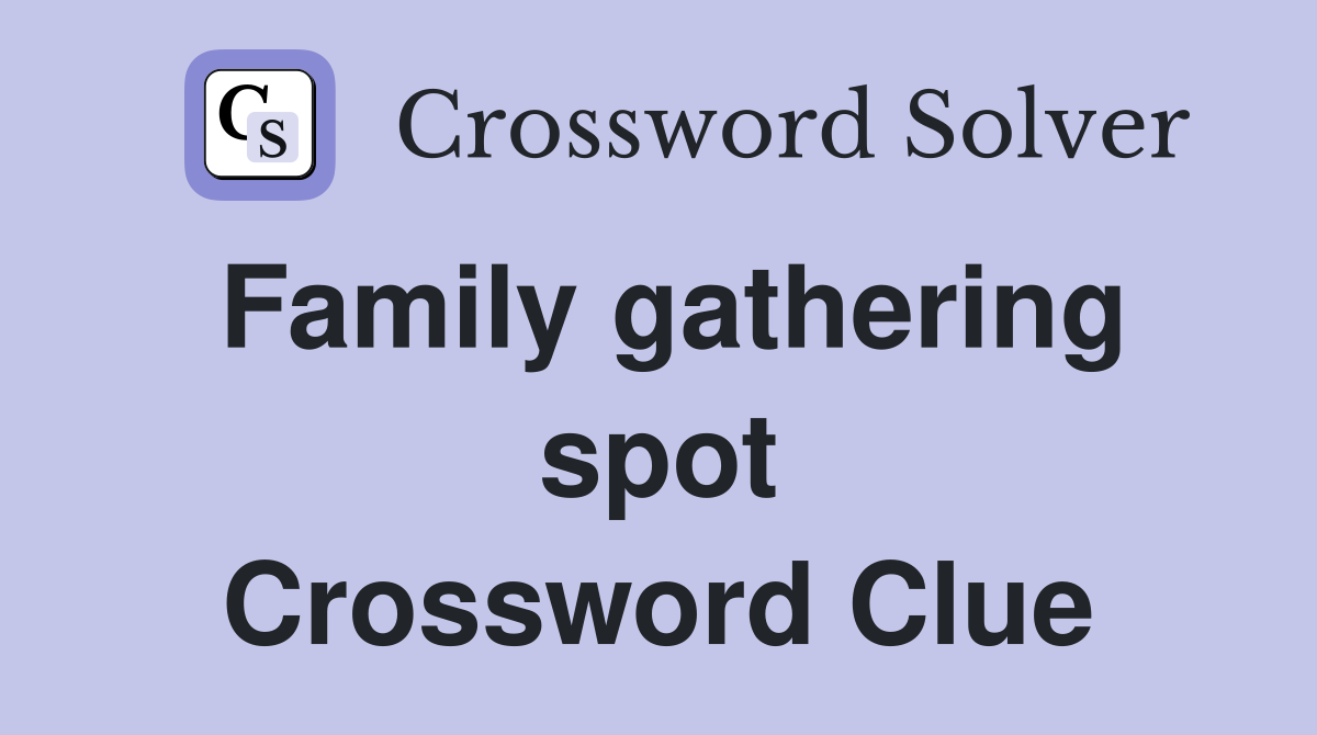 Family gathering spot Crossword Clue