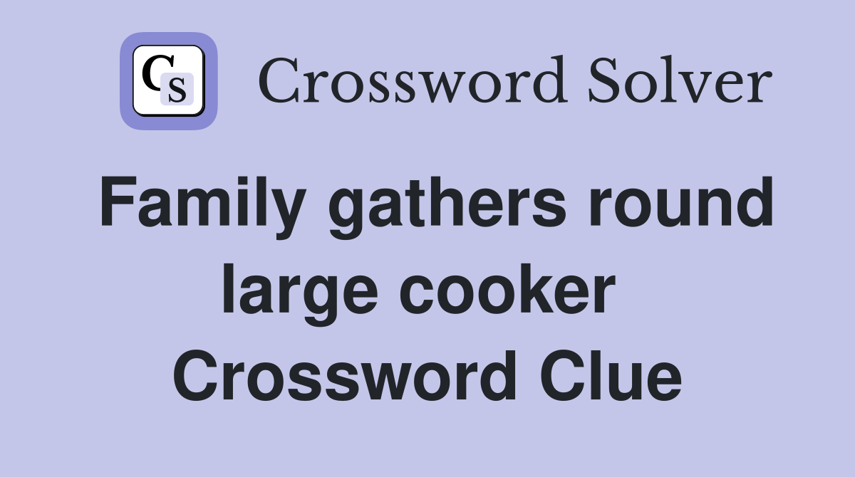 Family gathers round large cooker  Crossword Clue