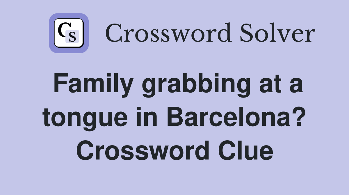 Family grabbing at a tongue in Barcelona? Crossword Clue