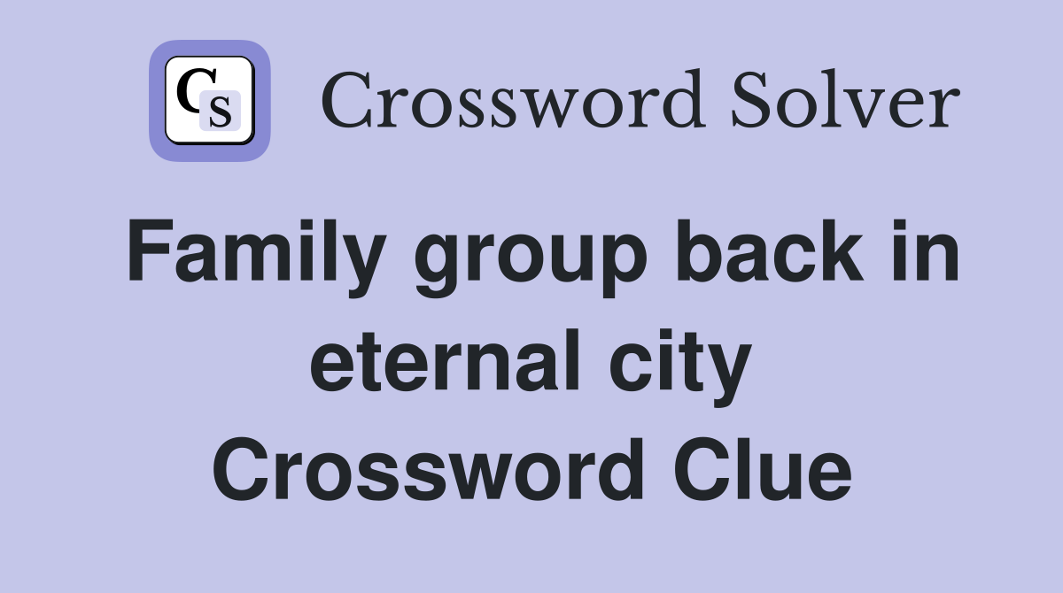 Family group back in eternal city Crossword Clue