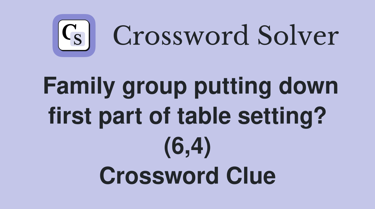 Family group putting down first part of table setting? (6,4) Crossword Clue
