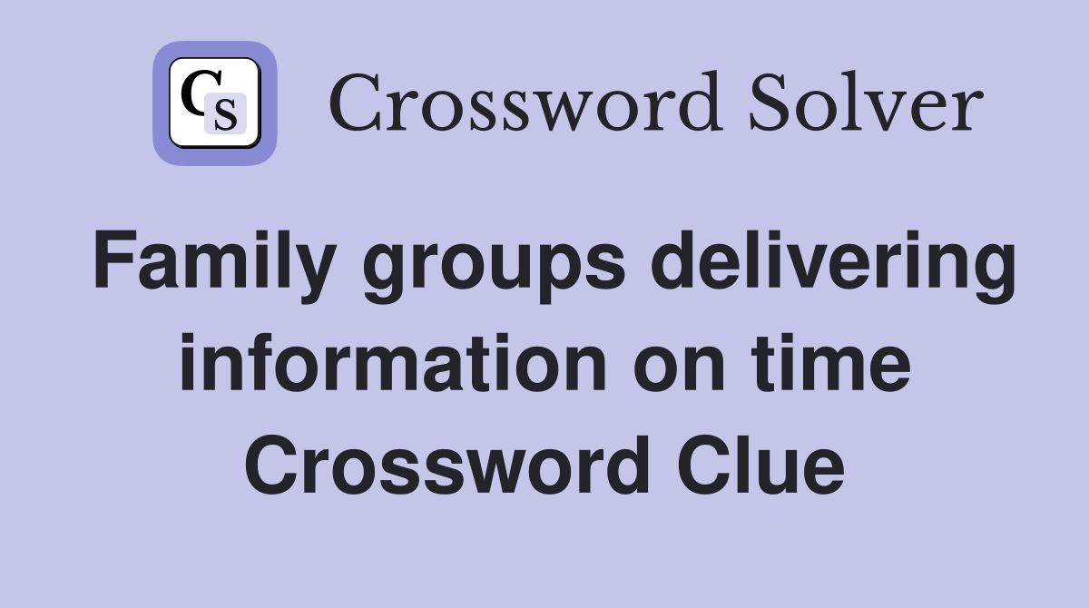 Family groups delivering information on time Crossword Clue