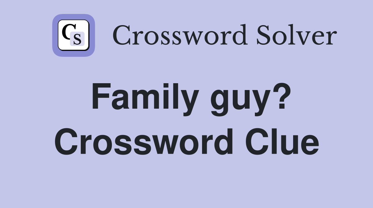 Family guy? Crossword Clue