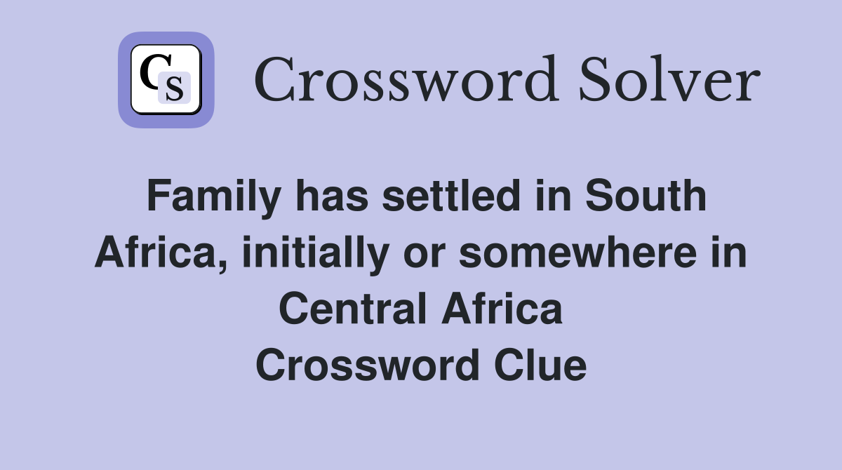 Family has settled in South Africa, initially or somewhere in Central Africa Crossword Clue