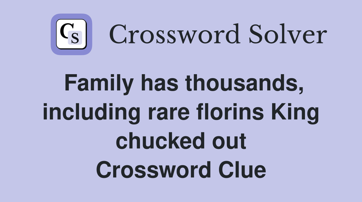 Family has thousands, including rare florins King chucked out Crossword Clue